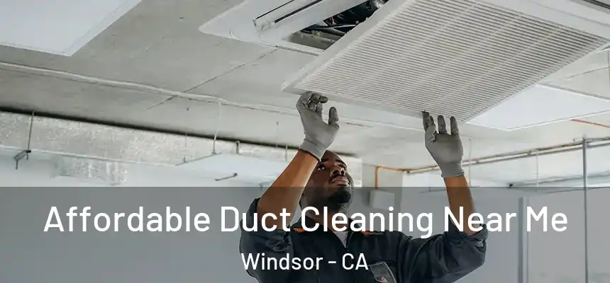 Affordable Duct Cleaning Near Me Windsor - CA