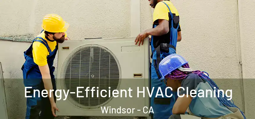  Energy-Efficient HVAC Cleaning Windsor - CA